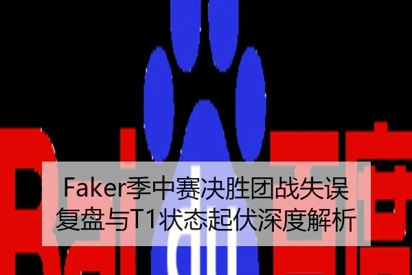 Faker季中赛决胜团战失误复盘与T1状态起伏深度解析