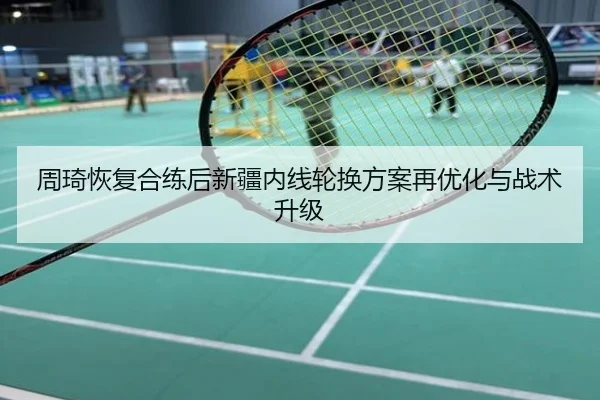 周琦恢复合练后新疆内线轮换方案再优化与战术升级